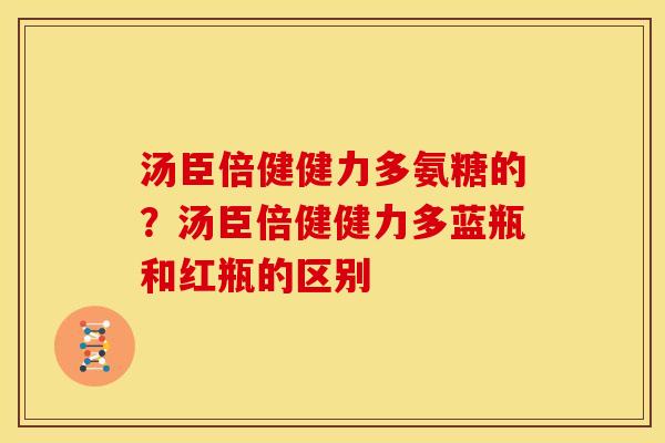 汤臣倍健健力多氨糖的？汤臣倍健健力多蓝瓶和红瓶的区别