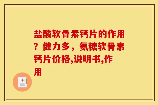 盐酸软骨素钙片的作用？健力多，氨糖软骨素钙片价格,说明书,作用