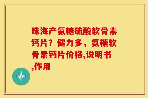 珠海产氨糖硫酸软骨素钙片？健力多，氨糖软骨素钙片价格,说明书,作用