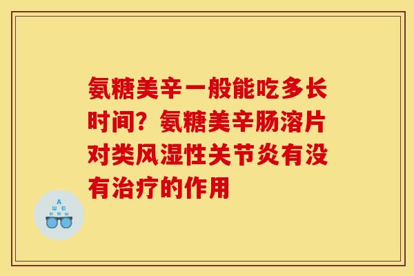 氨糖美辛一般能吃多长时间？氨糖美辛肠溶片对类风湿性关节炎有没有治疗的作用