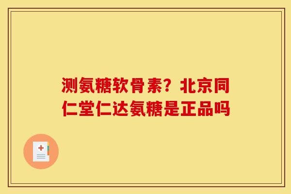 测氨糖软骨素？北京同仁堂仁达氨糖是正品吗