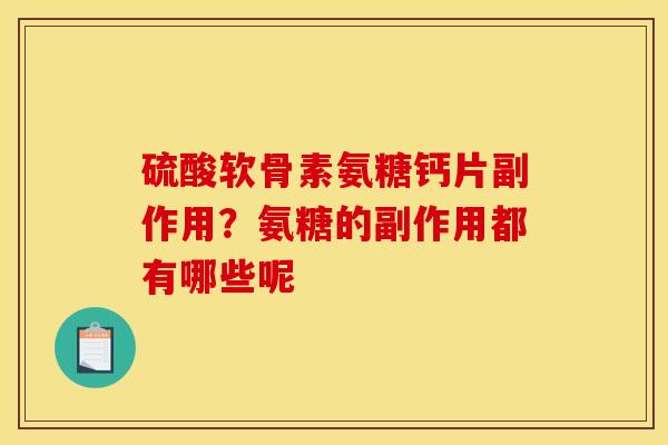 硫酸软骨素氨糖钙片副作用？氨糖的副作用都有哪些呢