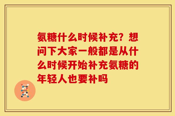 氨糖什么时候补充？想问下大家一般都是从什么时候开始补充氨糖的年轻人也要补吗