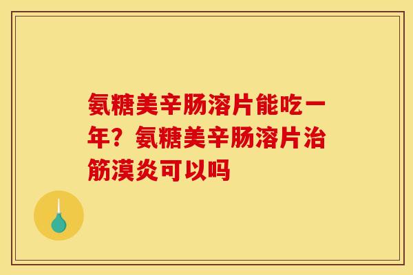 氨糖美辛肠溶片能吃一年？氨糖美辛肠溶片治筋漠炎可以吗
