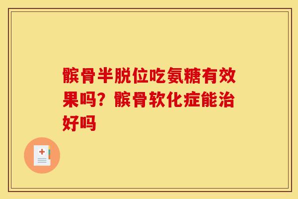 髌骨半脱位吃氨糖有效果吗？髌骨软化症能治好吗