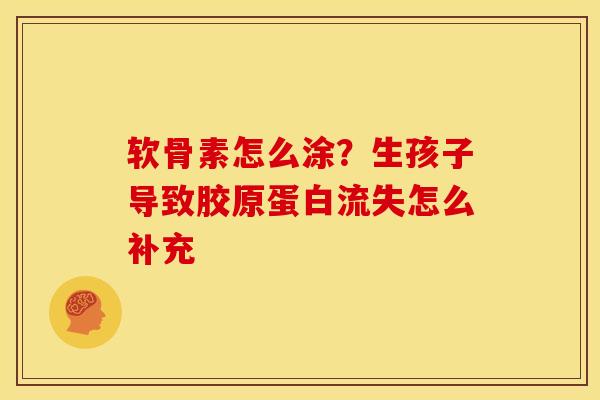 软骨素怎么涂？生孩子导致胶原蛋白流失怎么补充