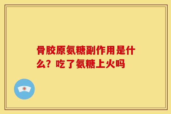 骨胶原氨糖副作用是什么？吃了氨糖上火吗