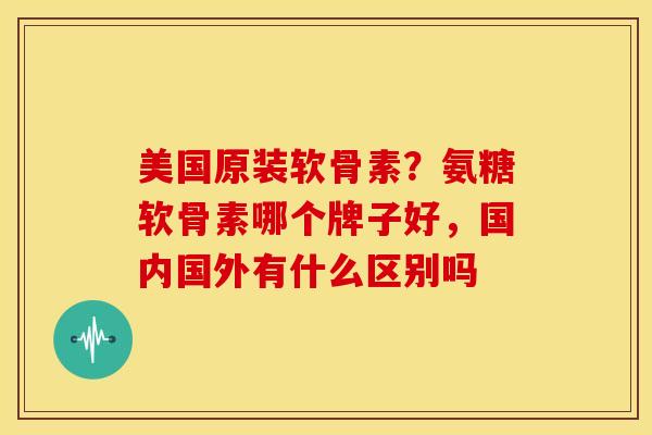 美国原装软骨素?氨糖软骨素哪个牌子好,国内国外有什么区别吗-第1张图片-关节骑士 美国原装软骨素?氨糖软骨素哪个牌子好,国内国外有什么区别吗-第1张图片-关节骑士
