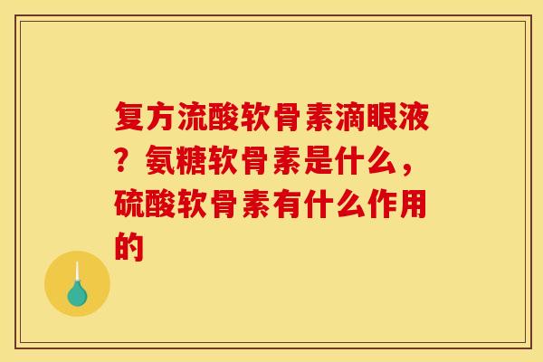 复方流酸软骨素滴眼液？氨糖软骨素是什么，硫酸软骨素有什么作用的
