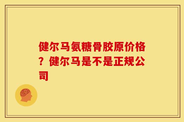 健尔马氨糖骨胶原价格？健尔马是不是正规公司