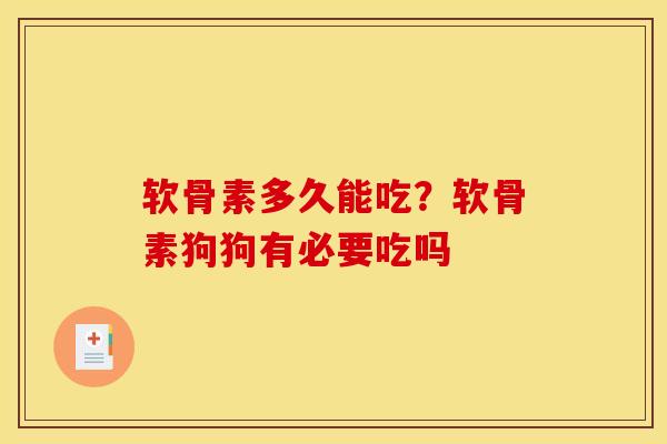 软骨素多久能吃？软骨素狗狗有必要吃吗