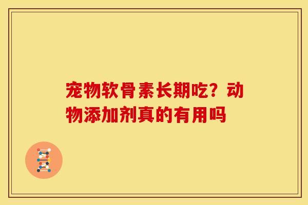 宠物软骨素长期吃？动物添加剂真的有用吗
