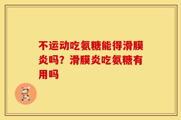 不运动吃氨糖能得滑膜炎吗？滑膜炎吃氨糖有用吗