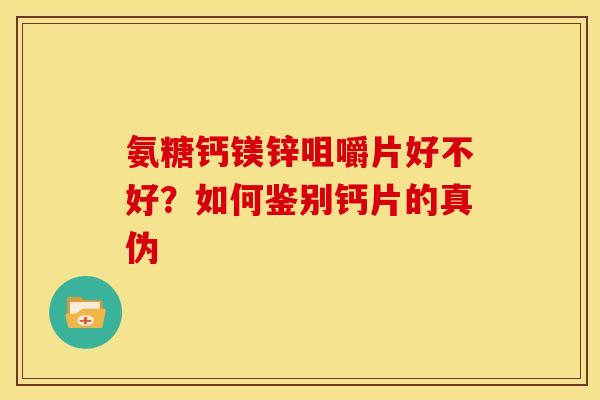 氨糖钙镁锌咀嚼片好不好？如何鉴别钙片的真伪