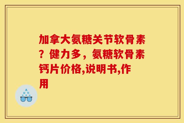 加拿大氨糖关节软骨素?健力多,氨糖软骨素钙片价格,说明书,作用-第1张图片-关节骑士 加拿大氨糖关节软骨素?健力多,氨糖软骨素钙片价格,说明书,作用-第1张图片-关节骑士