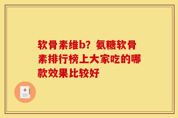 软骨素维b？氨糖软骨素排行榜上大家吃的哪款效果比较好-第1张图片-关节骑士