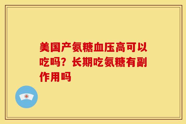 美国产氨糖血压高可以吃吗？长期吃氨糖有副作用吗