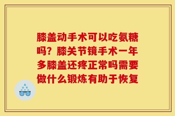 膝盖动手术可以吃氨糖吗？膝关节镜手术一年多膝盖还疼正常吗需要做什么锻炼有助于恢复