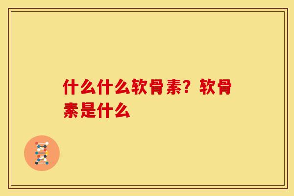什么什么软骨素？软骨素是什么
