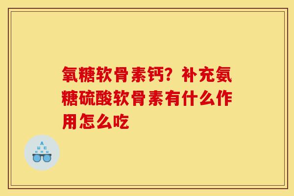 氧糖软骨素钙？补充氨糖硫酸软骨素有什么作用怎么吃