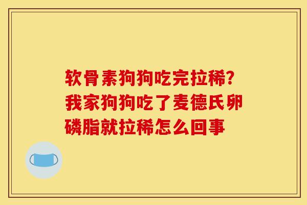 软骨素狗狗吃完拉稀？我家狗狗吃了麦德氏卵磷脂就拉稀怎么回事