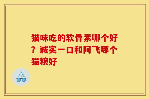 猫咪吃的软骨素哪个好？诚实一口和阿飞哪个猫粮好