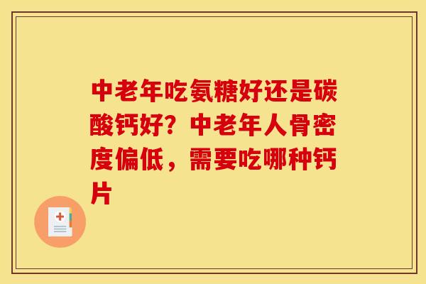 中老年吃氨糖好还是碳酸钙好？中老年人骨密度偏低，需要吃哪种钙片