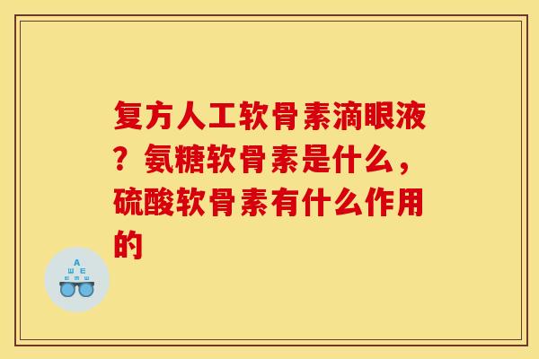 复方人工软骨素滴眼液？氨糖软骨素是什么，硫酸软骨素有什么作用的