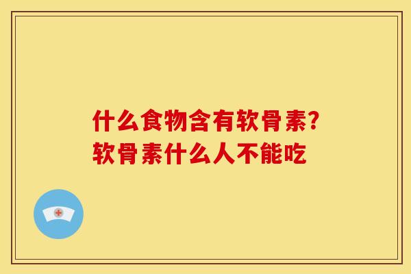 什么食物含有软骨素？软骨素什么人不能吃