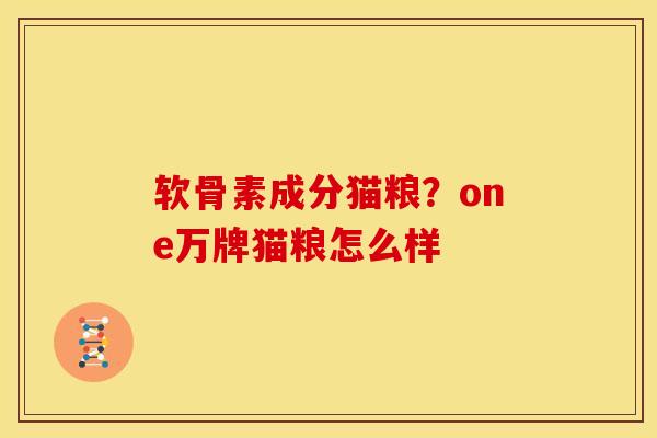 软骨素成分猫粮？one万牌猫粮怎么样