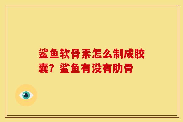 鲨鱼软骨素怎么制成胶囊？鲨鱼有没有肋骨