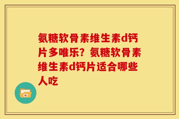 氨糖软骨素维生素d钙片多唯乐？氨糖软骨素维生素d钙片适合哪些人吃