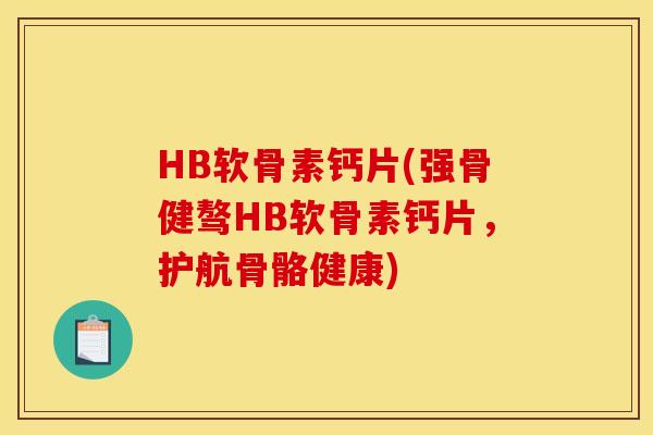 HB软骨素钙片(强骨健骜HB软骨素钙片，护航骨骼健康)