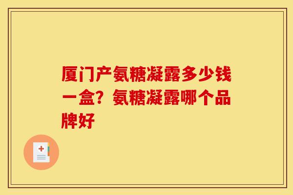 厦门产氨糖凝露多少钱一盒？氨糖凝露哪个品牌好