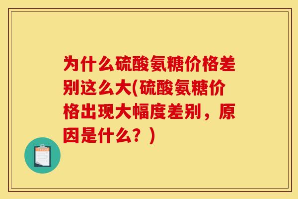 为什么硫酸氨糖价格差别这么大(硫酸氨糖价格出现大幅度差别，原因是什么？)
