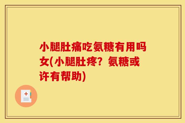 小腿肚痛吃氨糖有用吗女(小腿肚疼？氨糖或许有帮助)
