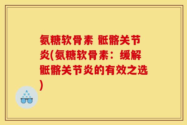 氨糖软骨素 骶髂关节炎(氨糖软骨素：缓解骶髂关节炎的有效之选)