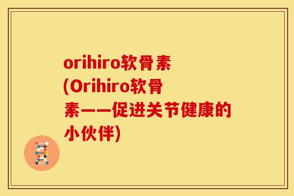 orihiro软骨素(Orihiro软骨素——促进关节健康的小伙伴)
