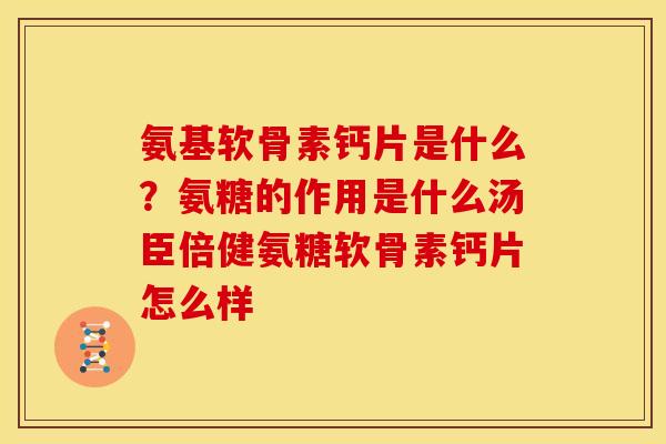 氨基软骨素钙片是什么?氨糖的作用是什么汤臣倍健氨糖软骨素钙片怎么样-第1张图片-关节骑士 氨基软骨素钙片是什么?氨糖的作用是什么汤臣倍健氨糖软骨素钙片怎么样-第1张图片-关节骑士