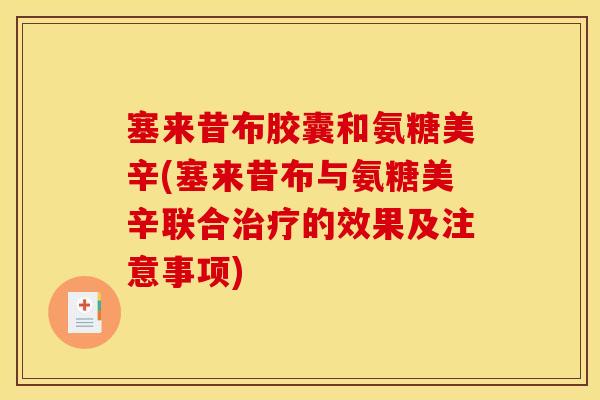 塞来昔布胶囊和氨糖美辛(塞来昔布与氨糖美辛联合治疗的效果及注意事项)