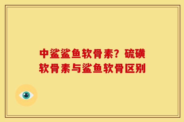 中鲨鲨鱼软骨素?硫磺软骨素与鲨鱼软骨区别-第1张图片-关节骑士 中鲨鲨鱼软骨素?硫磺软骨素与鲨鱼软骨区别-第1张图片-关节骑士