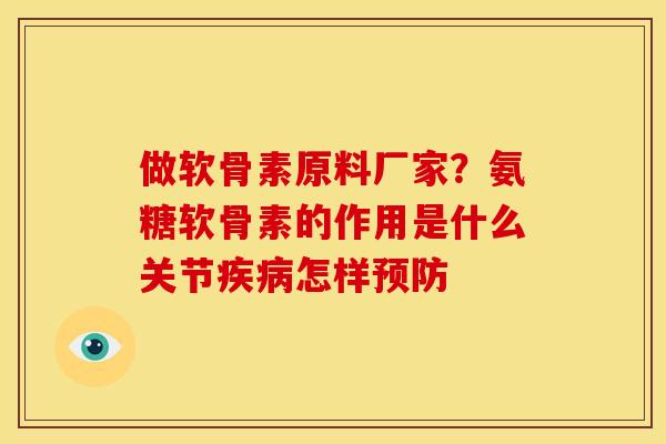 做软骨素原料厂家？氨糖软骨素的作用是什么关节疾病怎样预防