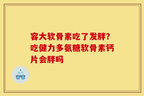 容大软骨素吃了发胖？吃健力多氨糖软骨素钙片会胖吗