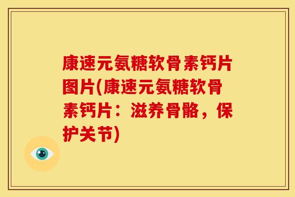 康速元氨糖软骨素钙片图片(康速元氨糖软骨素钙片：滋养骨骼，保护关节)