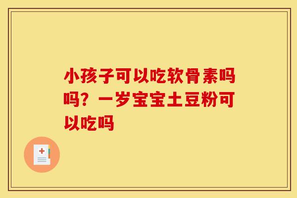 小孩子可以吃软骨素吗吗？一岁宝宝土豆粉可以吃吗