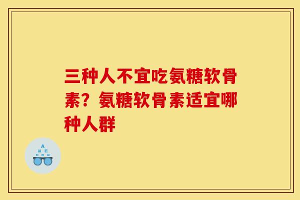 三种人不宜吃氨糖软骨素？氨糖软骨素适宜哪种人群