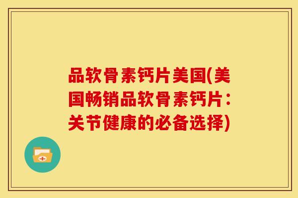 品软骨素钙片美国(美国畅销品软骨素钙片：关节健康的必备选择)