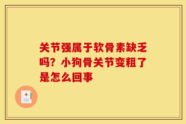 关节强属于软骨素缺乏吗？小狗骨关节变粗了是怎么回事