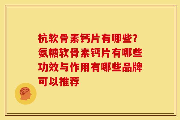 抗软骨素钙片有哪些？氨糖软骨素钙片有哪些功效与作用有哪些品牌可以推荐