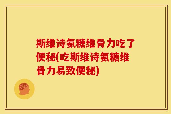 斯维诗氨糖维骨力吃了便秘(吃斯维诗氨糖维骨力易致便秘)